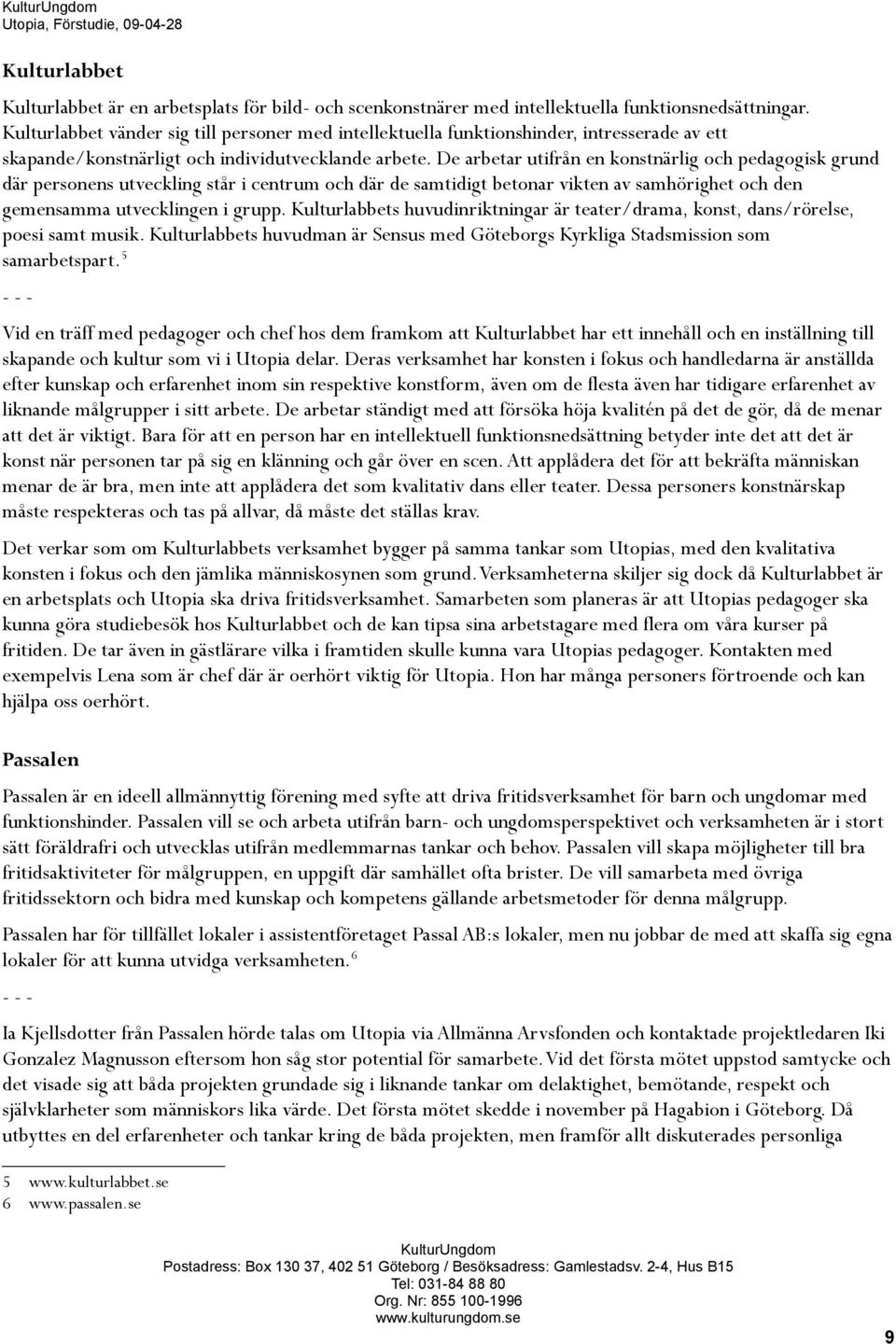 De arbetar utifrån en konstnärlig och pedagogisk grund där personens utveckling står i centrum och där de samtidigt betonar vikten av samhörighet och den gemensamma utvecklingen i grupp.