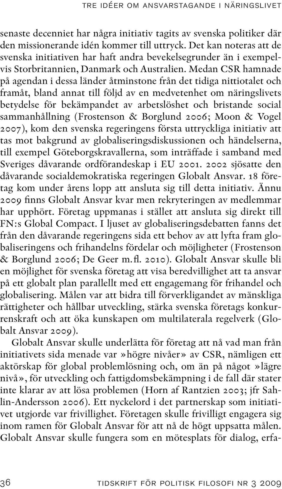 Medan CSR hamnade på agendan i dessa länder åtminstone från det tidiga nittiotalet och framåt, bland annat till följd av en medvetenhet om näringslivets betydelse för bekämpandet av arbetslöshet och