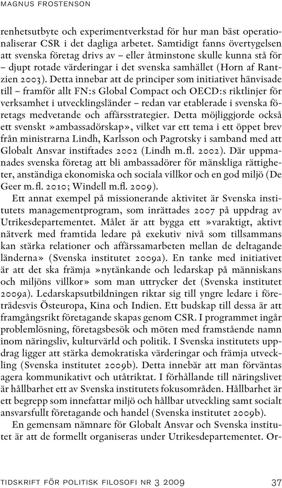 Detta innebar att de principer som initiativet hänvisade till framför allt FN:s Global Compact och OECD:s riktlinjer för verksamhet i utvecklingsländer redan var etablerade i svenska företags