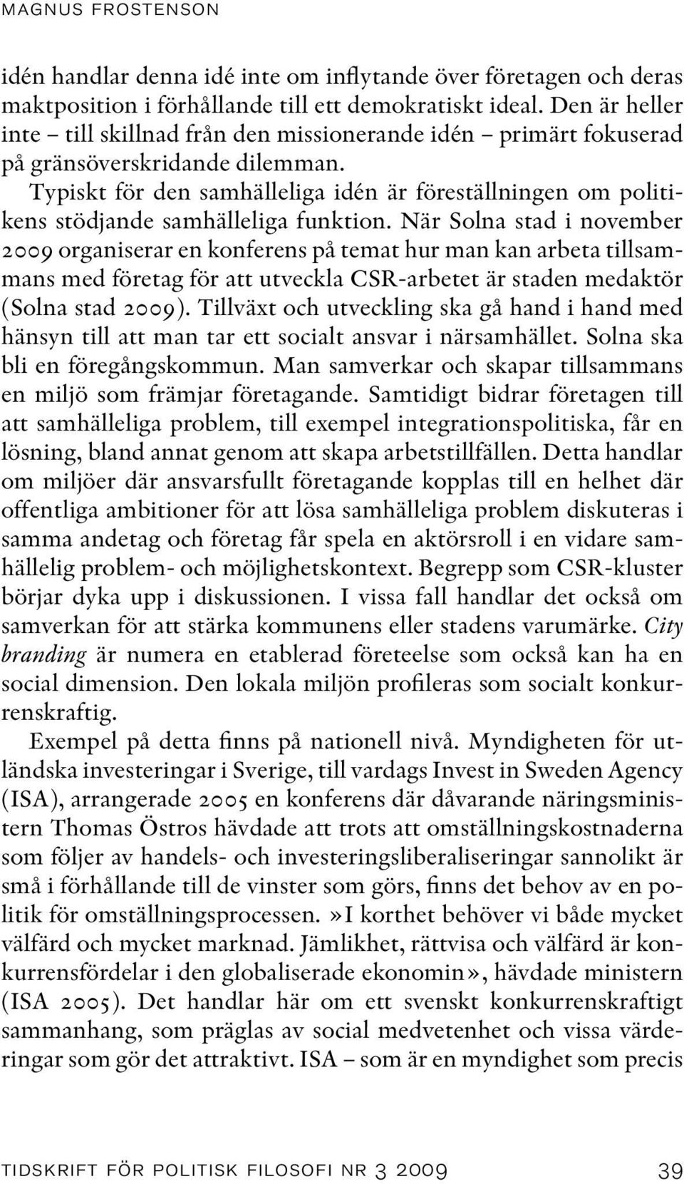 Typiskt för den samhälleliga idén är föreställningen om politikens stödjande samhälleliga funktion.