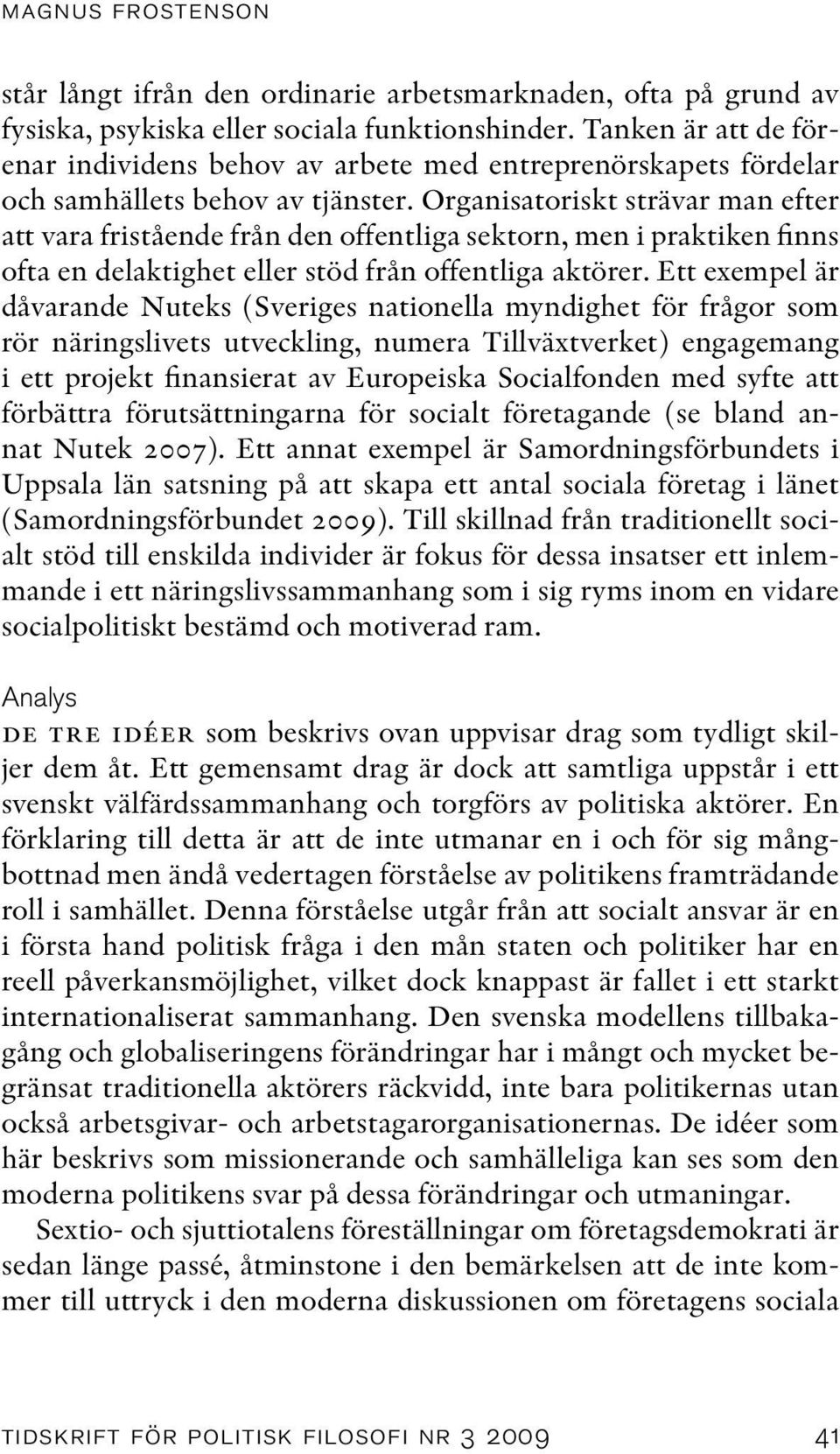 Organisatoriskt strävar man efter att vara fristående från den offentliga sektorn, men i praktiken finns ofta en delaktighet eller stöd från offentliga aktörer.