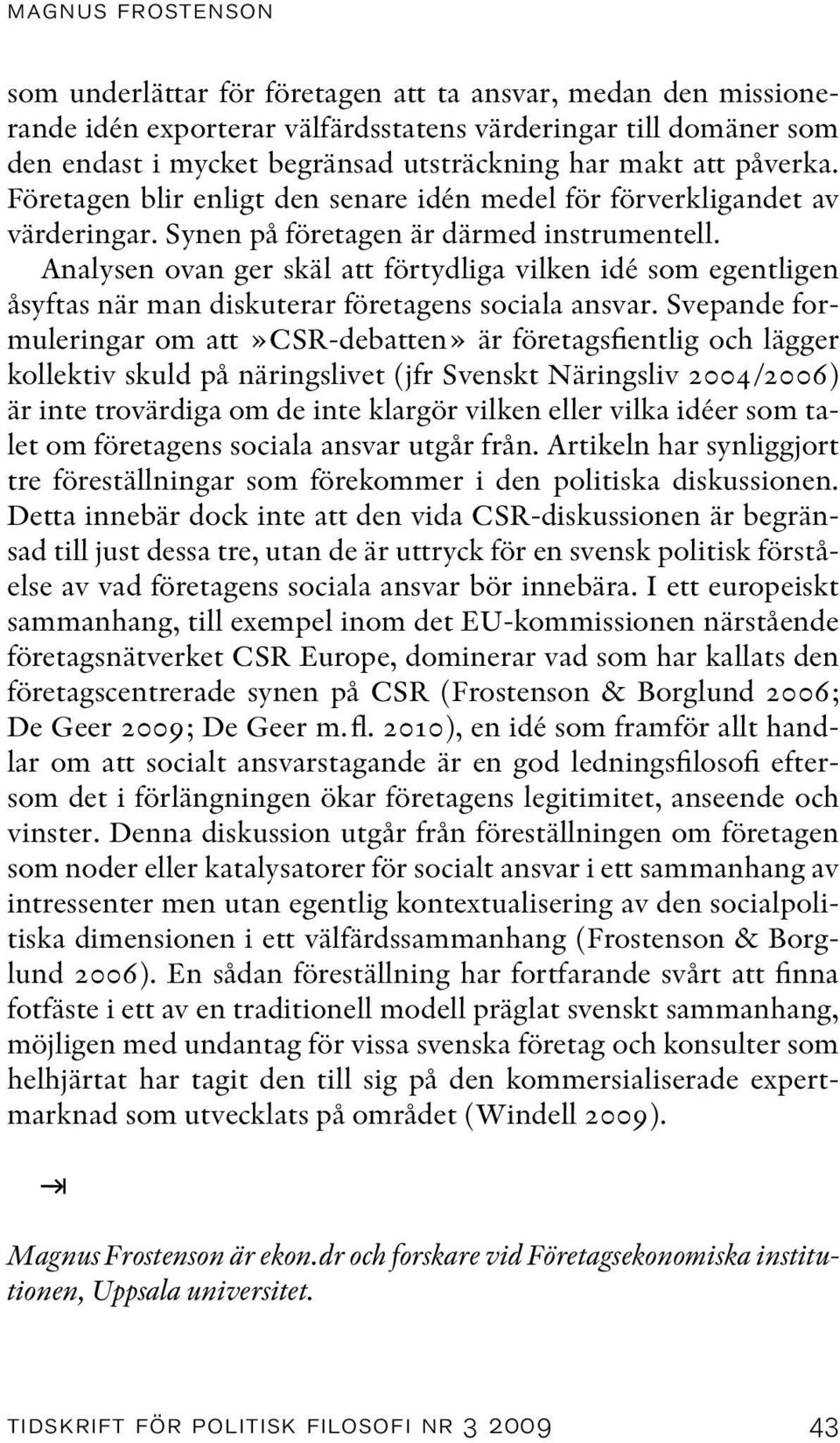 Analysen ovan ger skäl att förtydliga vilken idé som egentligen åsyftas när man diskuterar företagens sociala ansvar.