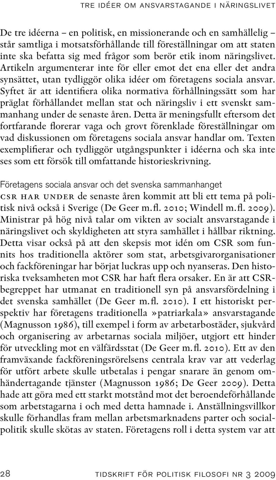 Syftet är att identifiera olika normativa förhållningssätt som har präglat förhållandet mellan stat och näringsliv i ett svenskt sammanhang under de senaste åren.