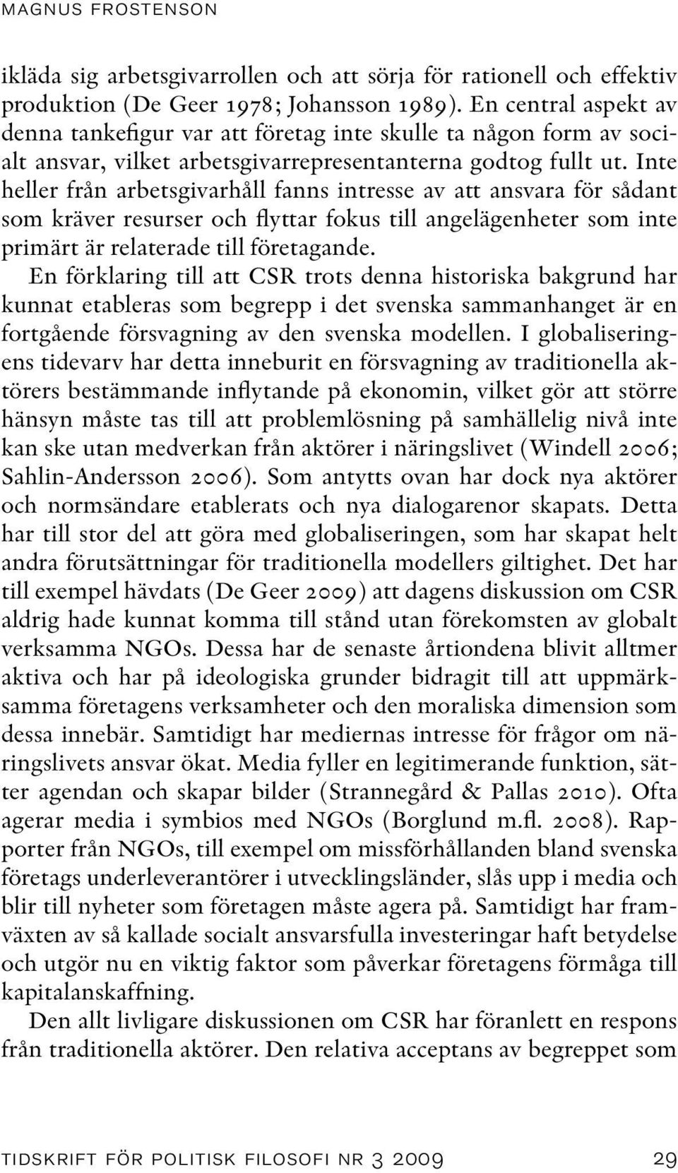 Inte heller från arbetsgivarhåll fanns intresse av att ansvara för sådant som kräver resurser och flyttar fokus till angelägenheter som inte primärt är relaterade till företagande.