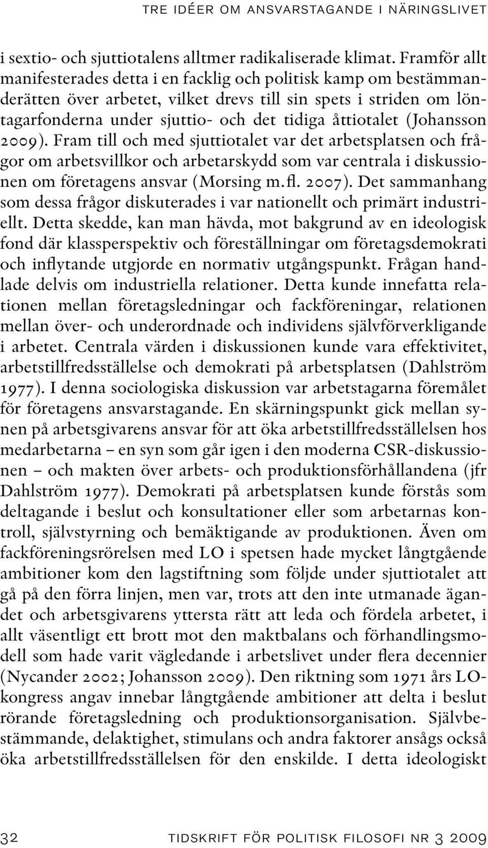 (Johansson 2009). Fram till och med sjuttiotalet var det arbetsplatsen och frågor om arbetsvillkor och arbetarskydd som var centrala i diskussionen om företagens ansvar (Morsing m.fl. 2007).