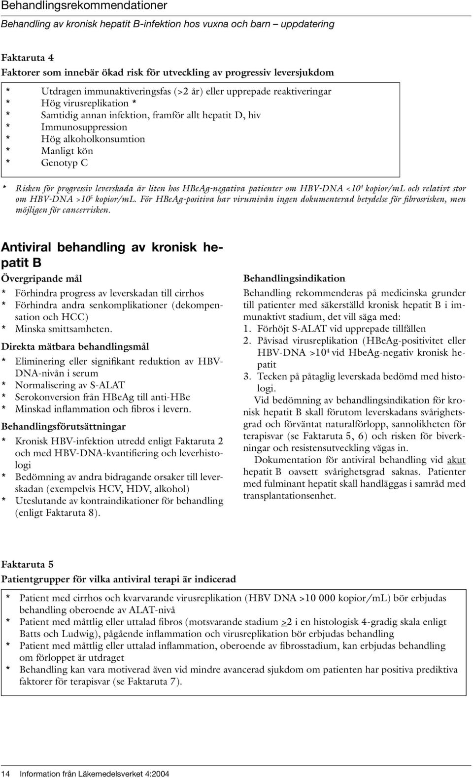 Genotyp C * Risken för progressiv leverskada är liten hos HBeAg-negativa patienter om HBV-DNA <10 4 kopior/ml och relativt stor om HBV-DNA >10 5 kopior/ml.