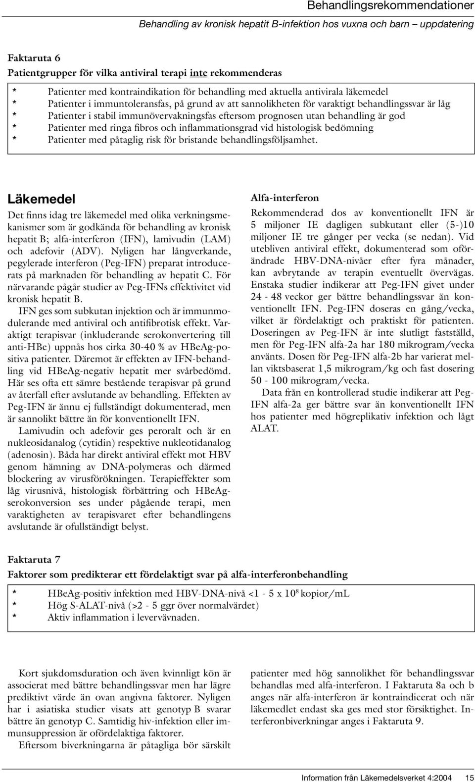 immunövervakningsfas eftersom prognosen utan behandling är god * Patienter med ringa fibros och inflammationsgrad vid histologisk bedömning * Patienter med påtaglig risk för bristande