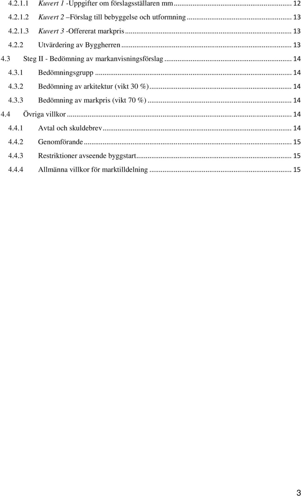 .. 14 4.3.3 Bedömning av markpris (vikt 70 %)... 14 4.4 Övriga villkor... 14 4.4.1 Avtal och skuldebrev... 14 4.4.2 Genomförande... 15 4.4.3 Restriktioner avseende byggstart.
