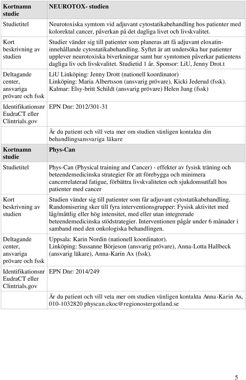 Syftet är att undersöka hur patienter upplever neurotoxiska biverkningar samt hur symtomen påverkar patientens dagliga liv och livskvalitet. Studietid 1 år. Sponsor: LiU, Jenny Drot.