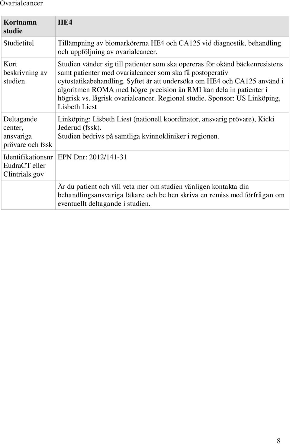 Syftet är att undersöka om HE4 och CA125 använd i algoritmen ROMA med högre precision än RMI kan dela in patienter i högrisk vs. lågrisk ovarialcancer. Regional.