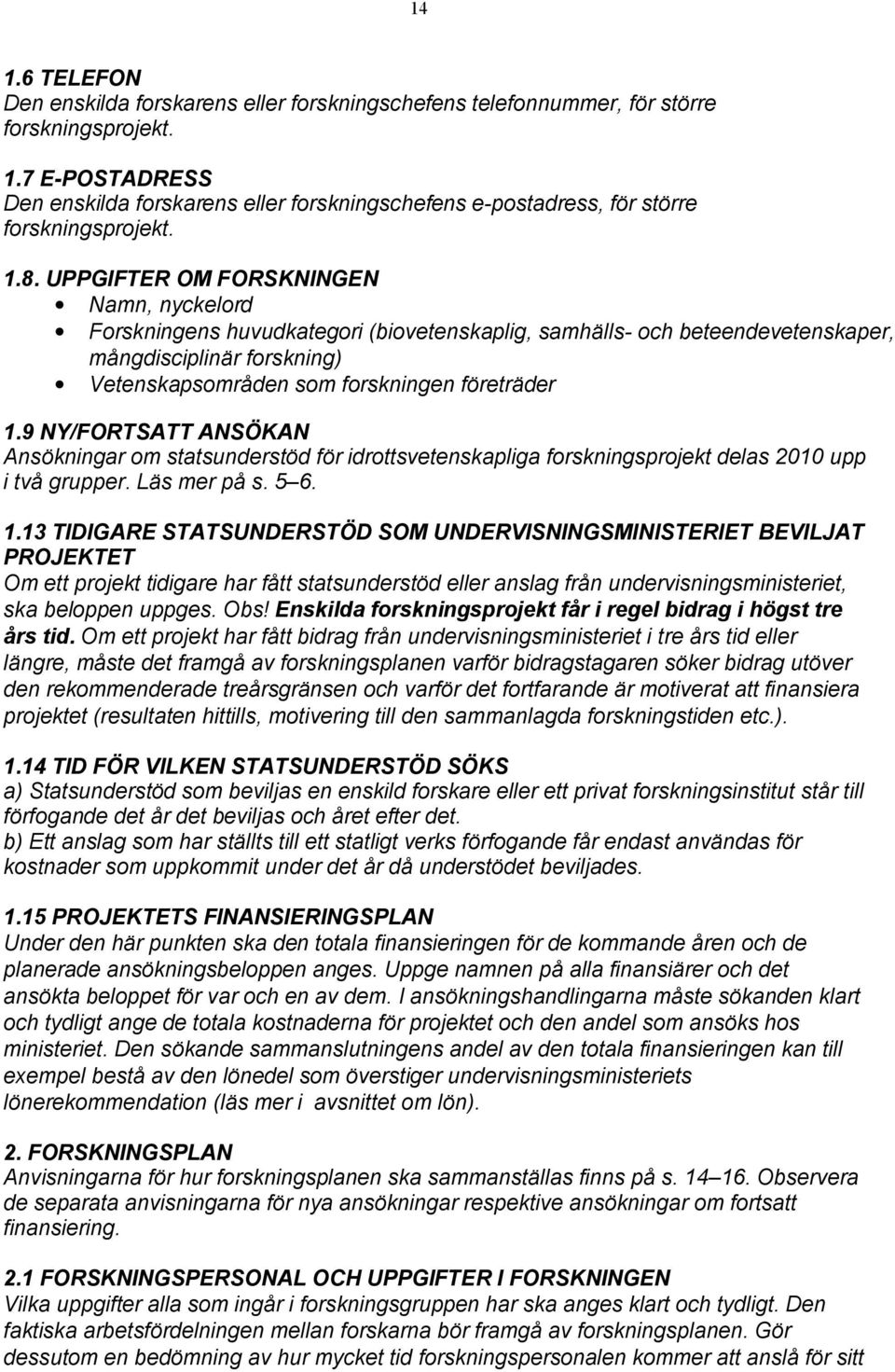 9 NY/FORTSATT ANSÖKAN Ansökningar om statsunderstöd för idrottsvetenskapliga forskningsprojekt delas 2010 upp i två grupper. Läs mer på s. 5 6. 1.