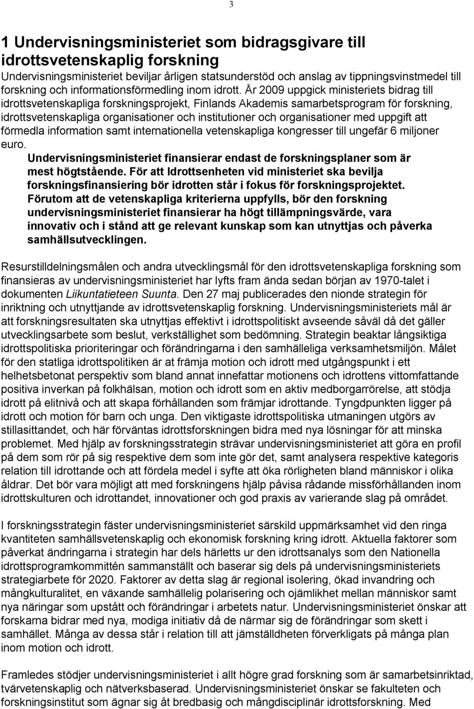 År 2009 uppgick ministeriets bidrag till idrottsvetenskapliga forskningsprojekt, Finlands Akademis samarbetsprogram för forskning, idrottsvetenskapliga organisationer och institutioner och