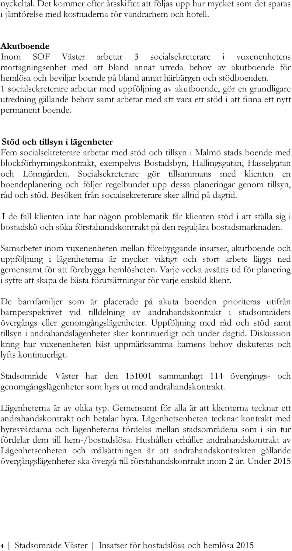 stödboenden. 1 socialsekreterare arbetar med uppföljning av akutboende, gör en grundligare utredning gällande behov samt arbetar med att vara ett stöd i att finna ett nytt permanent boende.