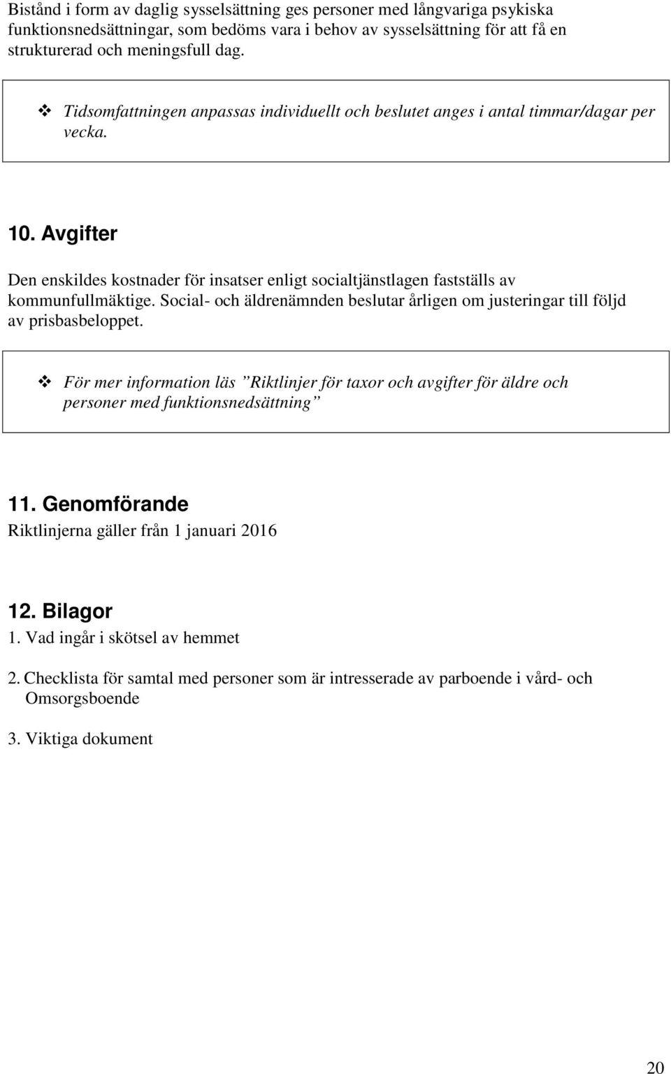 Social- och äldrenämnden beslutar årligen om justeringar till följd av prisbasbeloppet. För mer information läs Riktlinjer för taxor och avgifter för äldre och personer med funktionsnedsättning 11.