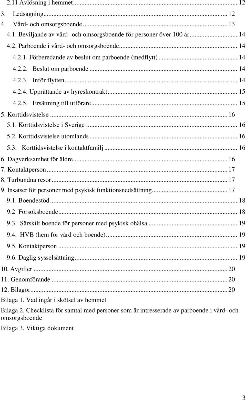 .. 15 5. Korttidsvistelse... 16 5.1. Korttidsvistelse i Sverige... 16 5.2. Korttidsvistelse utomlands... 16 5.3. Korttidsvistelse i kontaktfamilj... 16 6. Dagverksamhet för äldre... 16 7.