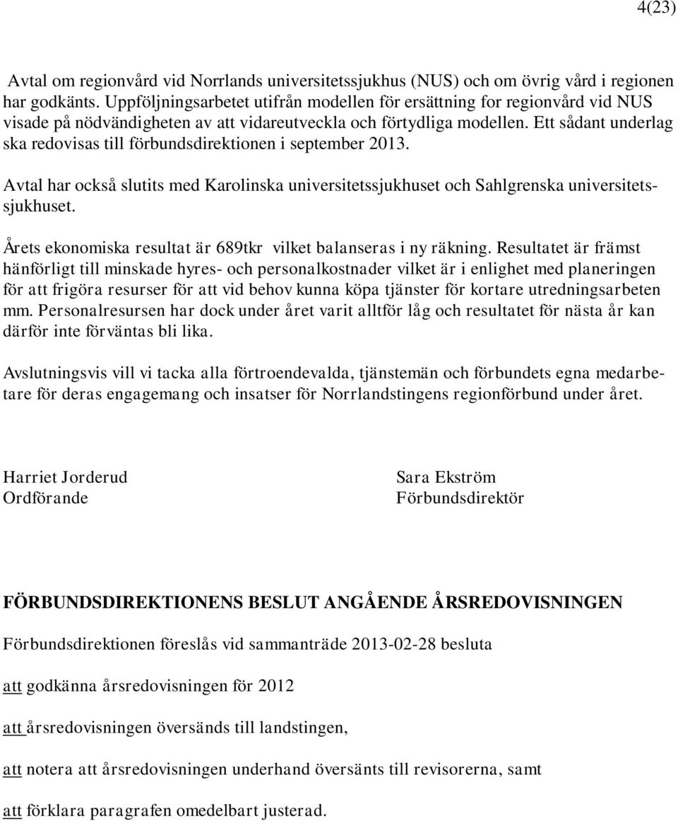 Ett sådant underlag ska redovisas till förbundsdirektionen i september 2013. Avtal har också slutits med Karolinska universitetssjukhuset och Sahlgrenska universitetssjukhuset.