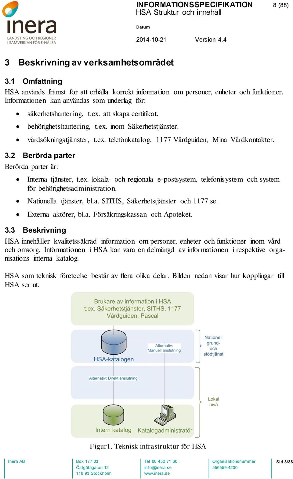 3.2 Berörda parter Berörda parter är: Interna tjänster, t.ex. lokala- och regionala e-postsystem, telefonisystem och system för behörighetsadministration. Nationella tjänster, bl.a. SITHS, Säkerhetstjänster och 1177.