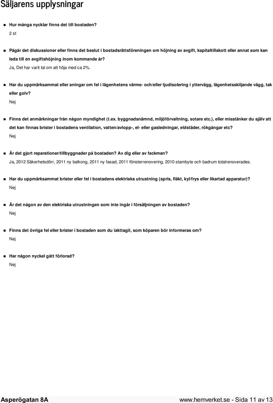 Ja, Det har varit tal om att höja med ca 2%. Har du uppmärksammat eller aningar om fel i lägenhetens värme- och/eller ljudisolering i yttervägg, lägenhetsskiljande vägg, tak eller golv?