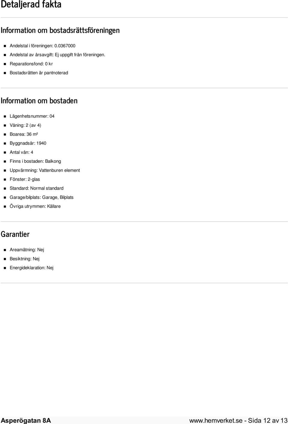 Reparationsfond: 0 kr Bostadsrätten är pantnoterad Information om bostaden Lägenhetsnummer: 04 Våning: 2 (av 4) Boarea: 36 m² Byggnadsår: