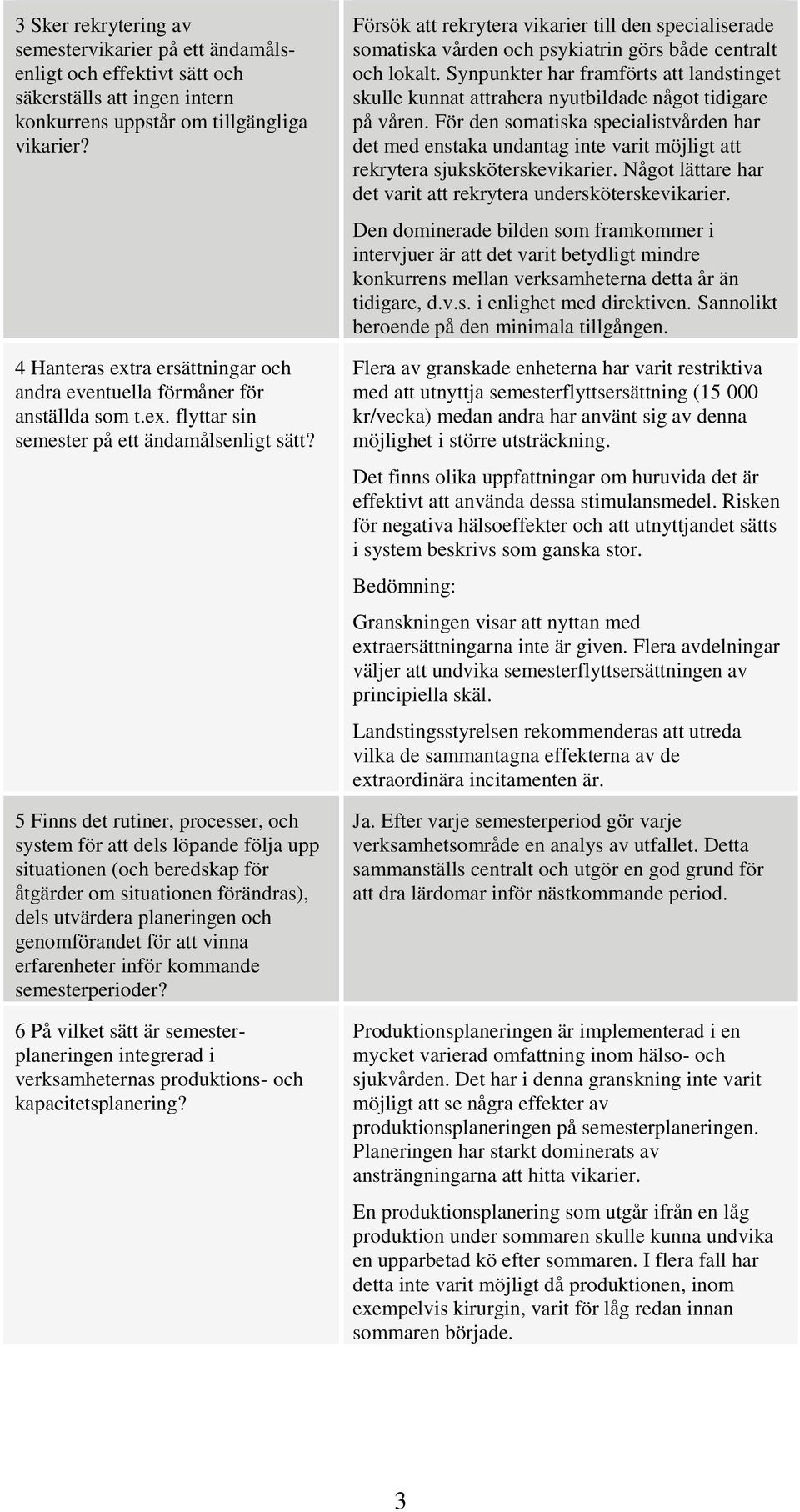 5 Finns det rutiner, processer, och system för att dels löpande följa upp situationen (och beredskap för åtgärder om situationen förändras), dels utvärdera planeringen och genomförandet för att vinna