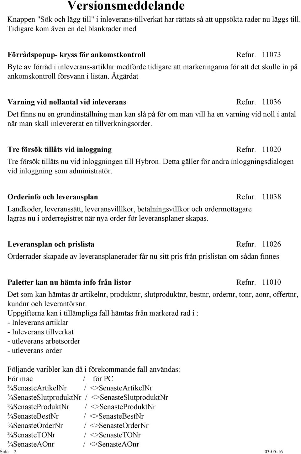 11036 Det finns nu en grundinställning man kan slå på för om man vill ha en varning vid noll i antal när man skall inlevererat en tillverkningsorder. Tre försök tillåts vid inloggning Refnr.