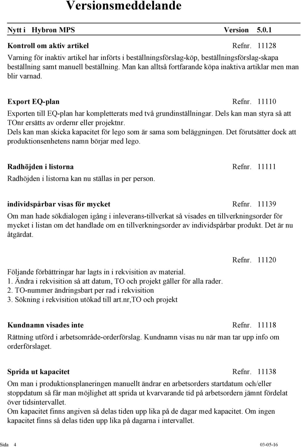 Dels kan man styra så att TOnr ersätts av ordernr eller projektnr. Dels kan man skicka kapacitet för lego som är sama som beläggningen.