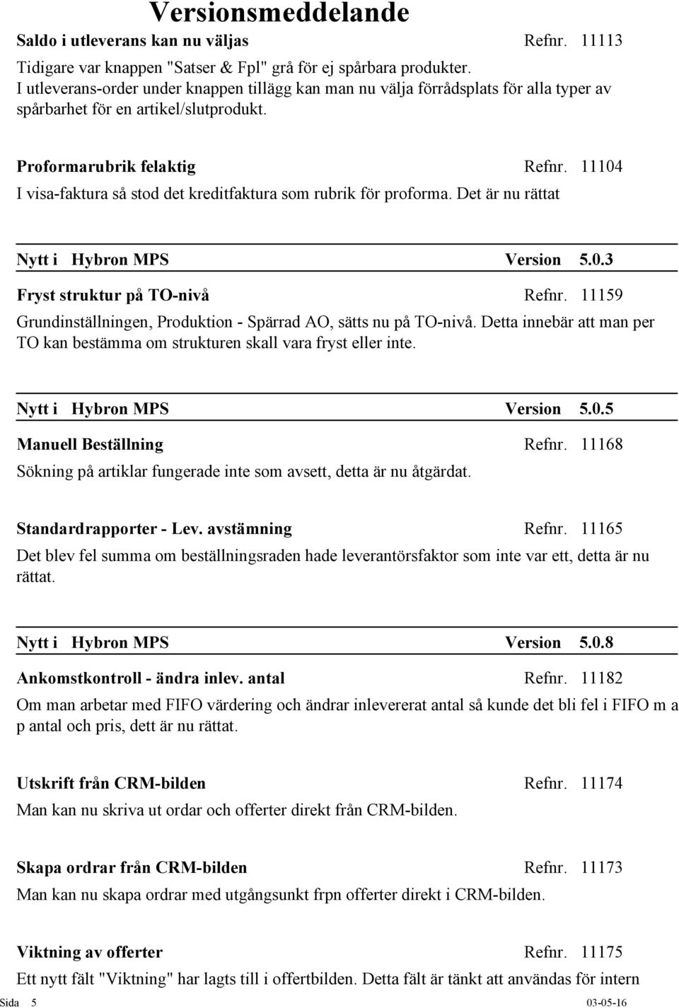 11104 I visa-faktura så stod det kreditfaktura som rubrik för proforma. Det är nu rättat Version 5.0.3 Fryst struktur på TO-nivå Refnr.