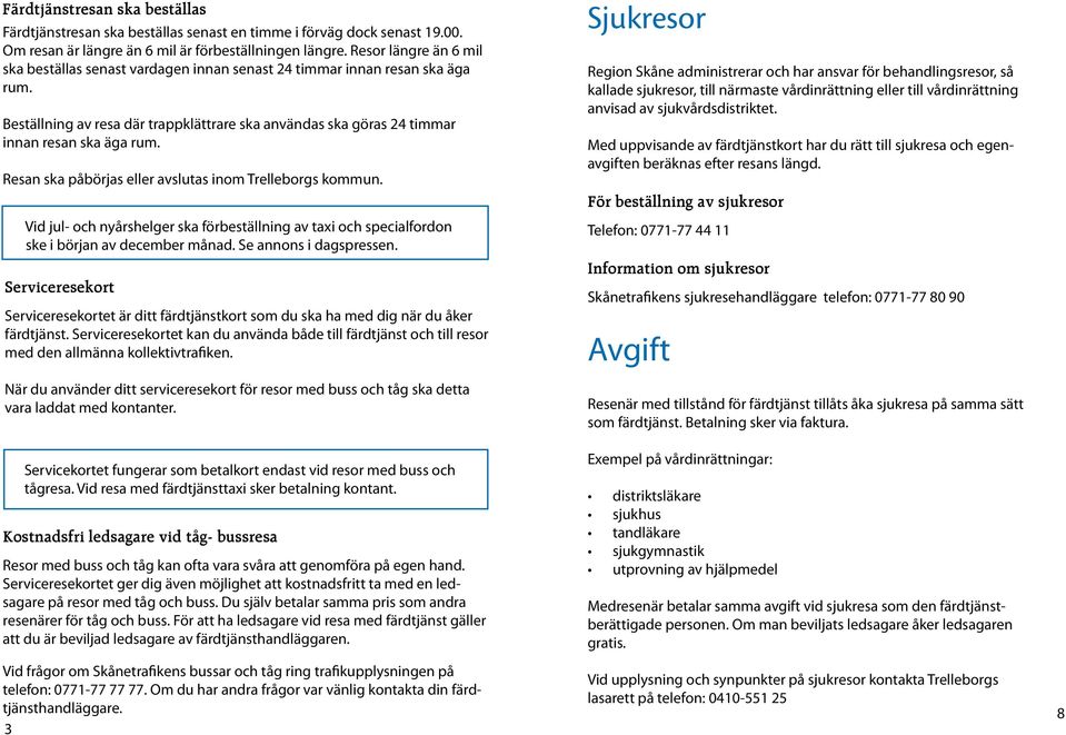 Resan ska påbörjas eller avslutas inom Trelleborgs kommun. Vid jul- och nyårshelger ska förbeställning av taxi och specialfordon ske i början av december månad. Se annons i dagspressen.