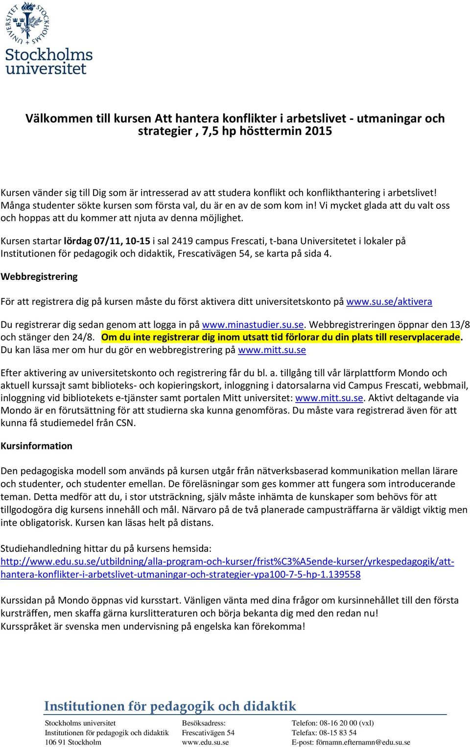 Kursen startar lördag 07/11, 10-15 i sal 2419 campus Frescati, t-bana Universitetet i lokaler på Institutionen för pedagogik och didaktik, Frescativägen 54, se karta på sida 4.