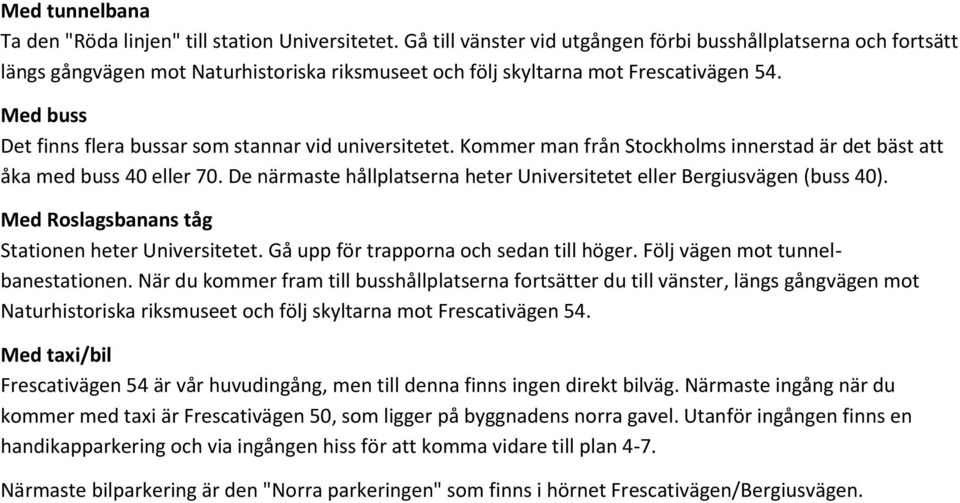 Med buss Det finns flera bussar som stannar vid universitetet. Kommer man från Stockholms innerstad är det bäst att åka med buss 40 eller 70.