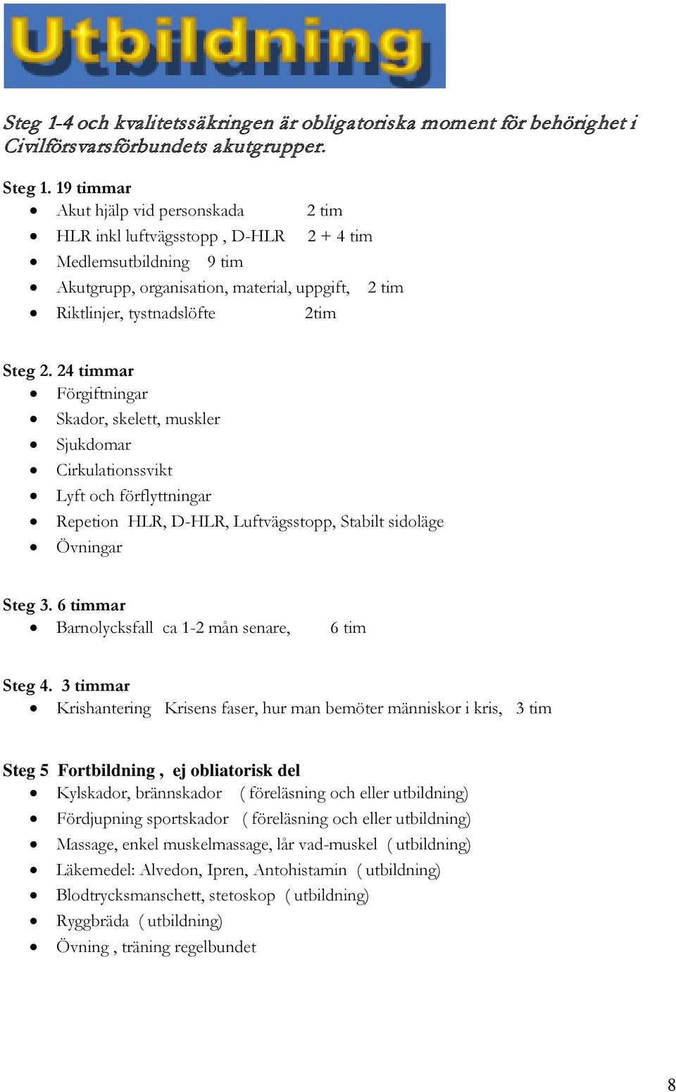 24 timmar Förgiftningar Skador, skelett, muskler Sjukdomar Cirkulationssvikt Lyft och förflyttningar Repetion HLR, D-HLR, Luftvägsstopp, Stabilt sidoläge Övningar Steg 3.