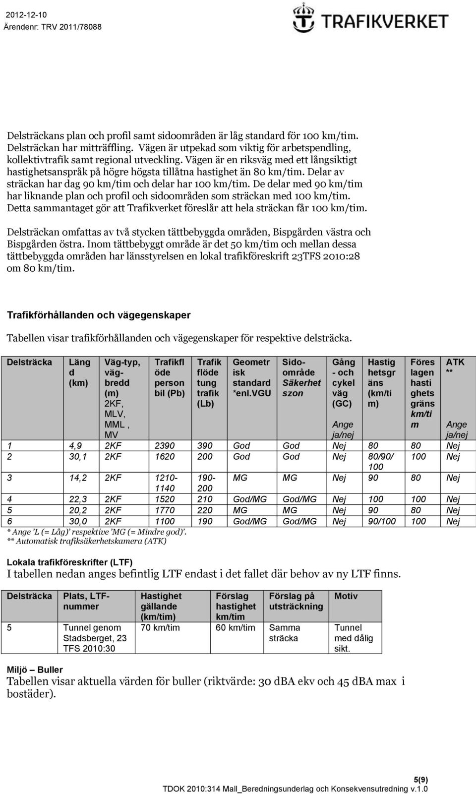 De delar med 90 km/tim har liknande plan och profil och sidoområden som sträckan med 100 km/tim. Detta sammantaget gör att Trafikverket föreslår att hela sträckan får 100 km/tim.