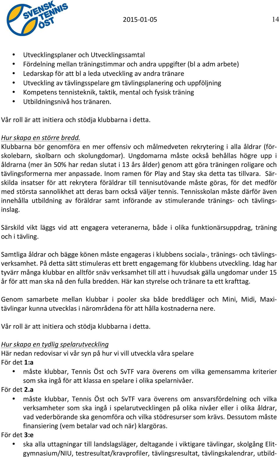 Hur skapa en större bredd. Klubbarna bör genomföra en mer offensiv och målmedveten rekrytering i alla åldrar (för- skolebarn, skolbarn och skolungdomar).