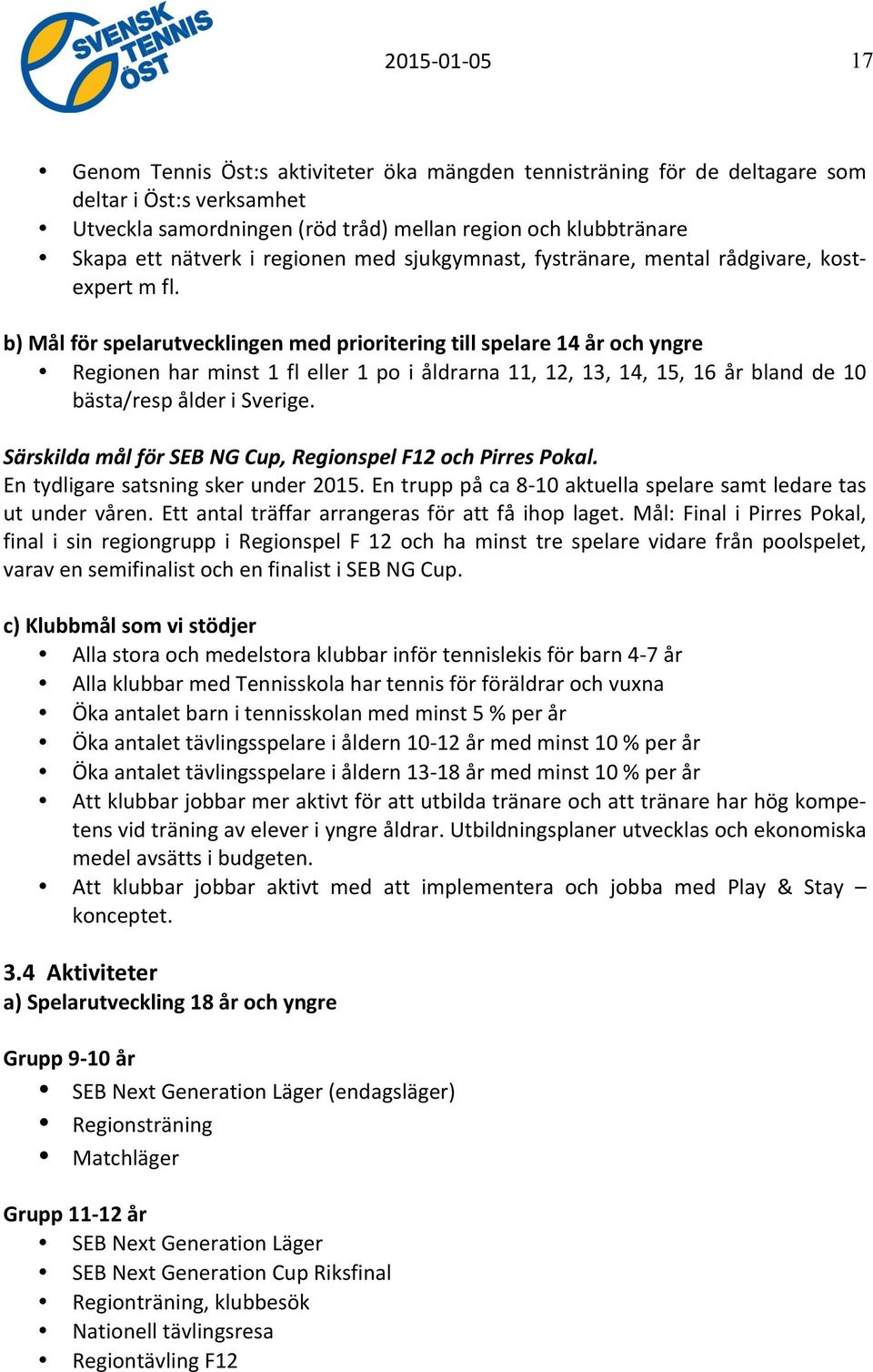 b) Mål för spelarutvecklingen med prioritering till spelare 14 år och yngre Regionen har minst 1 fl eller 1 po i åldrarna 11, 12, 13, 14, 15, 16 år bland de 10 bästa/resp ålder i Sverige.