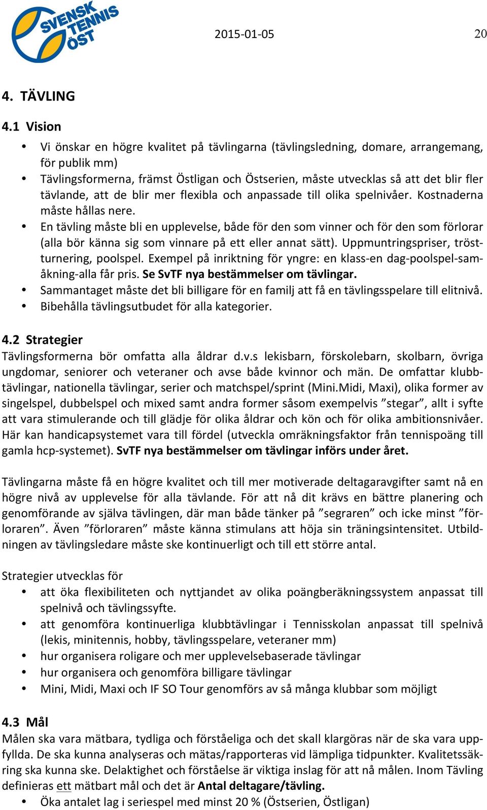 tävlande, att de blir mer flexibla och anpassade till olika spelnivåer. Kostnaderna måste hållas nere.