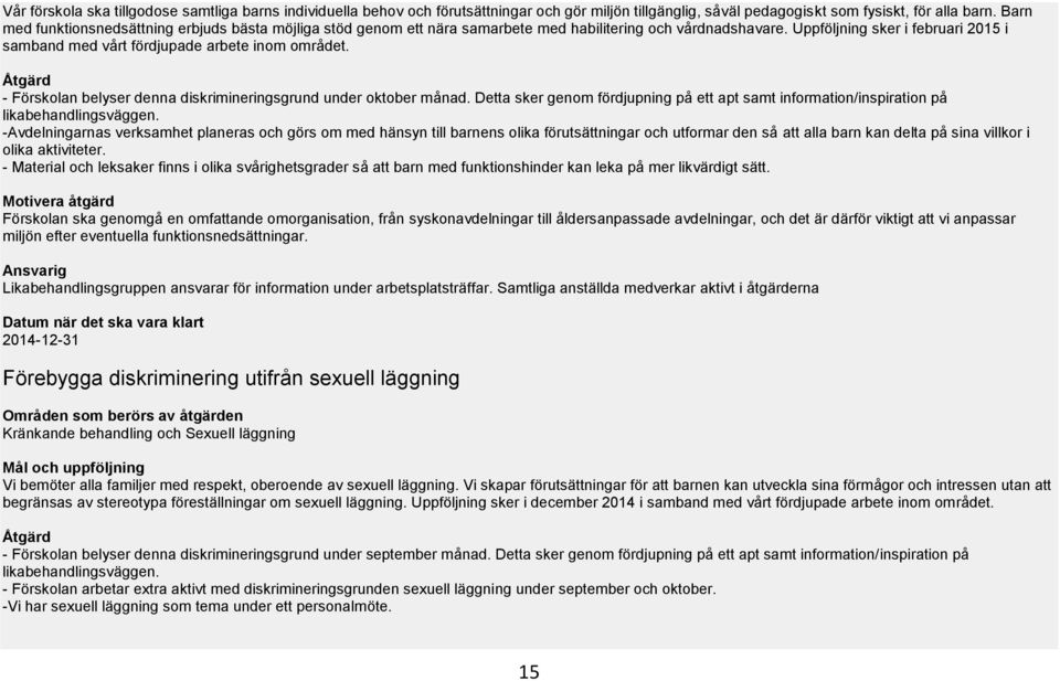 Uppföljning sker i februari 2015 i samband med vårt fördjupade arbete inom området. Åtgärd - Förskolan belyser denna diskrimineringsgrund under oktober månad.