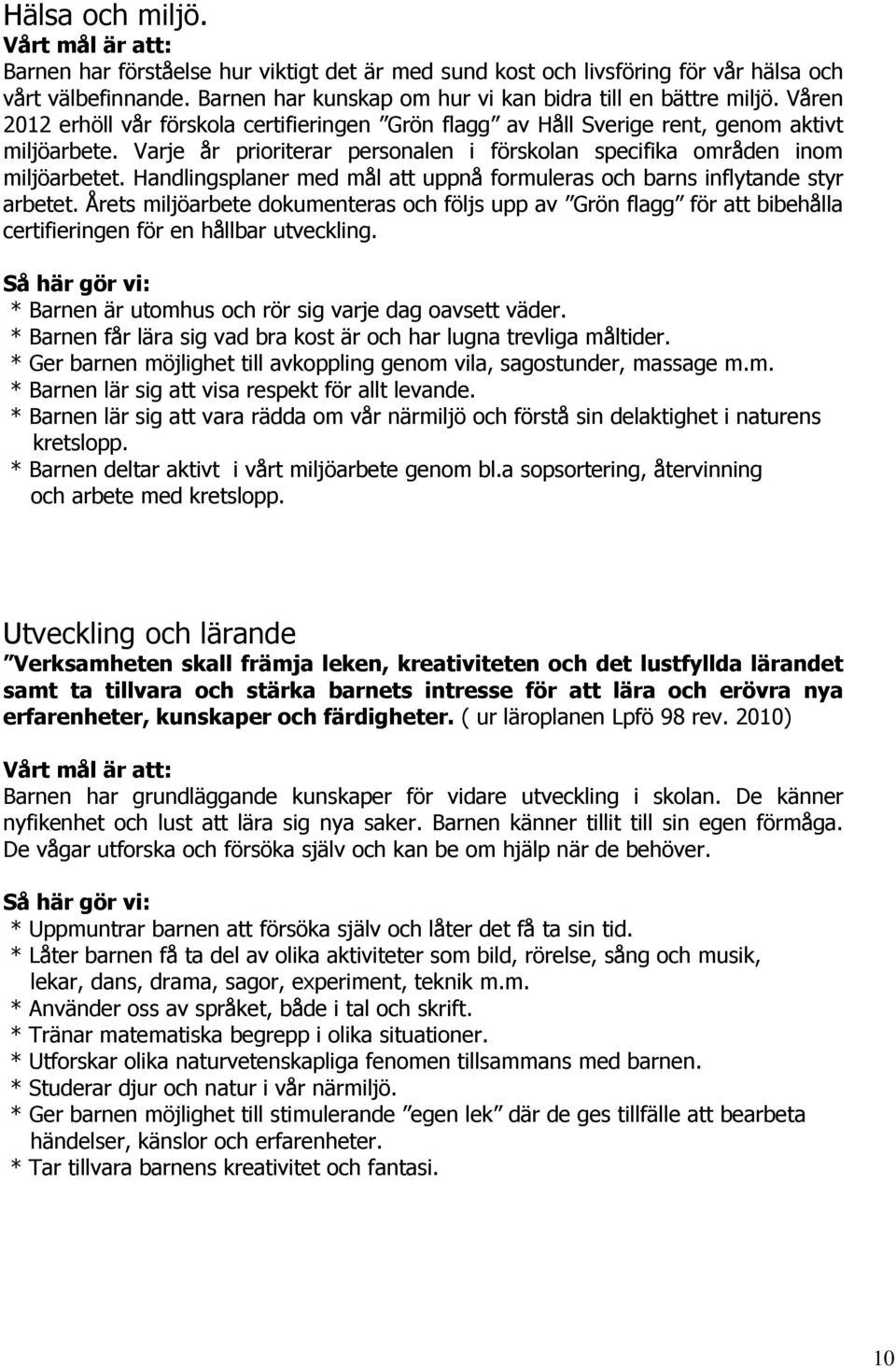 Varje år prioriterar personalen i förskolan specifika områden inom miljöarbetet. Handlingsplaner med mål att uppnå formuleras och barns inflytande styr arbetet.