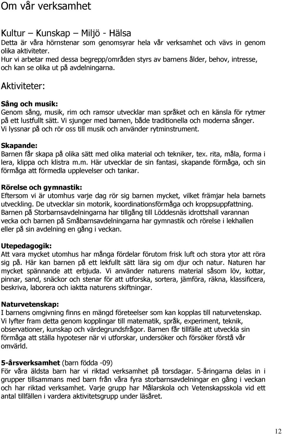 Aktiviteter: Sång och musik: Genom sång, musik, rim och ramsor utvecklar man språket och en känsla för rytmer på ett lustfullt sätt. Vi sjunger med barnen, både traditionella och moderna sånger.