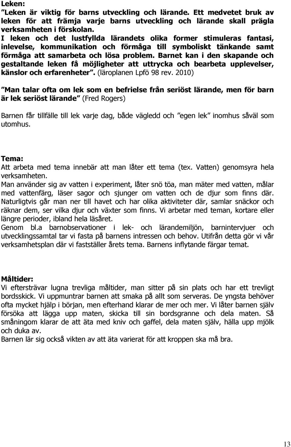 Barnet kan i den skapande och gestaltande leken få möjligheter att uttrycka och bearbeta upplevelser, känslor och erfarenheter. (läroplanen Lpfö 98 rev.