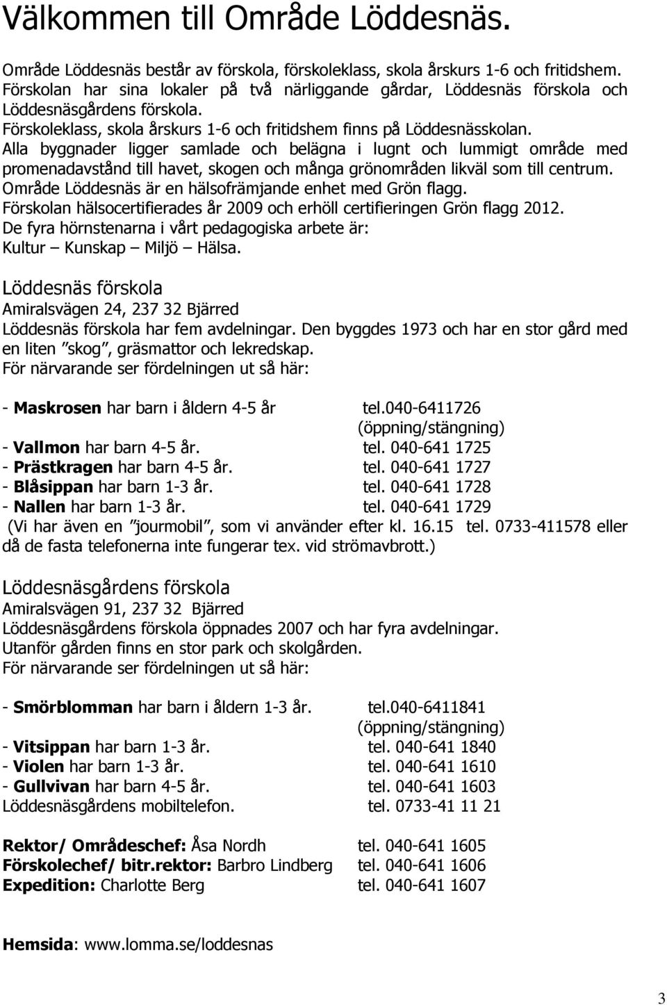 Alla byggnader ligger samlade och belägna i lugnt och lummigt område med promenadavstånd till havet, skogen och många grönområden likväl som till centrum.