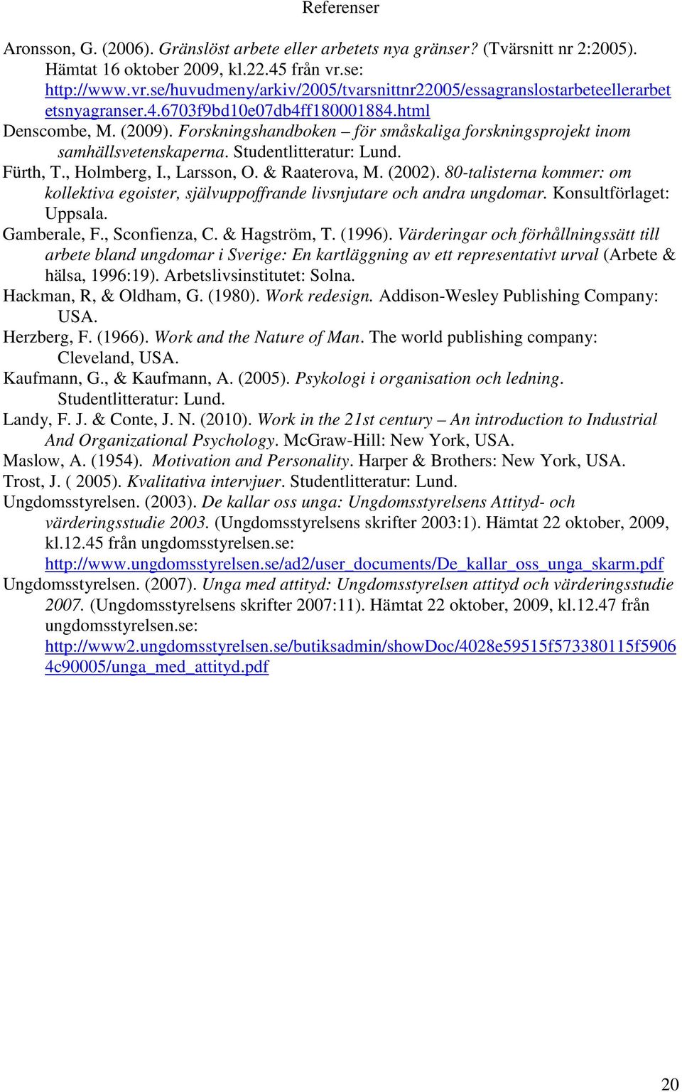 Forskningshandboken för småskaliga forskningsprojekt inom samhällsvetenskaperna. Studentlitteratur: Lund. Fürth, T., Holmberg, I., Larsson, O. & Raaterova, M. (2002).