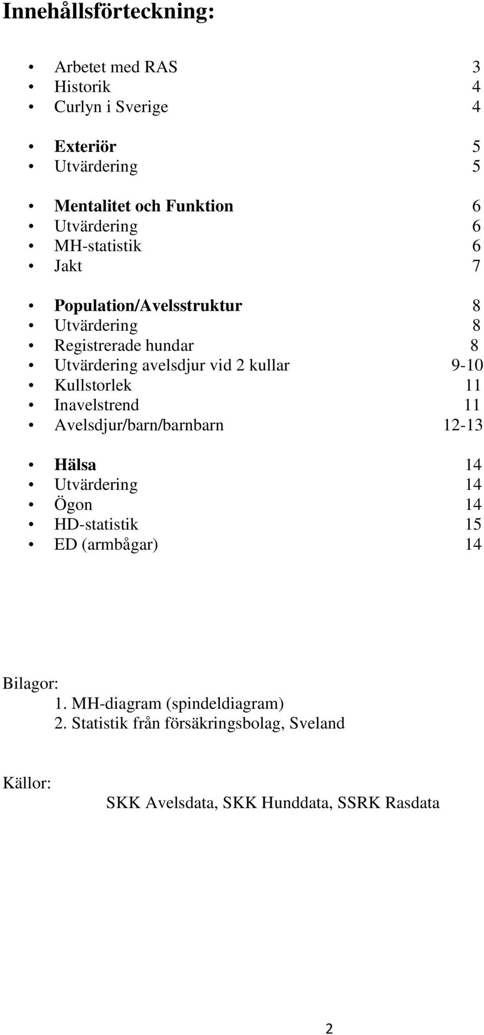 kullar 9-0 Kullstorlek Inavelstrend Avelsdjur/barn/barnbarn 2-3 Hälsa 4 Utvärdering 4 Ögon 4 HD-statistik 5 ED (armbågar) 4