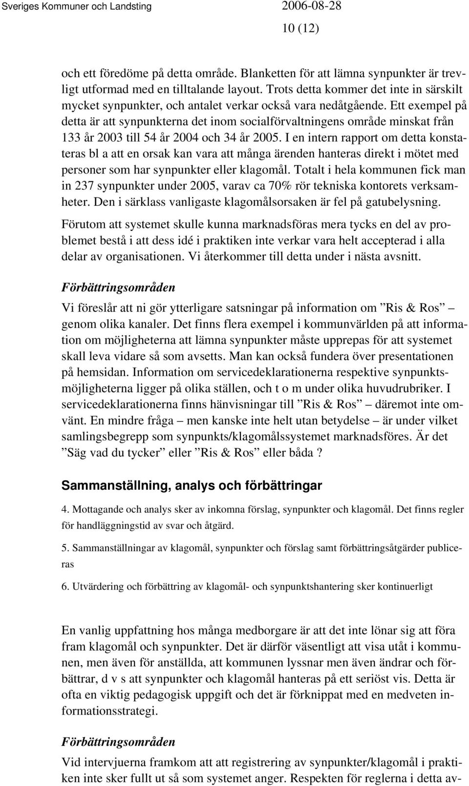 Ett exempel på detta är att synpunkterna det inom socialförvaltningens område minskat från 133 år 2003 till 54 år 2004 och 34 år 2005.