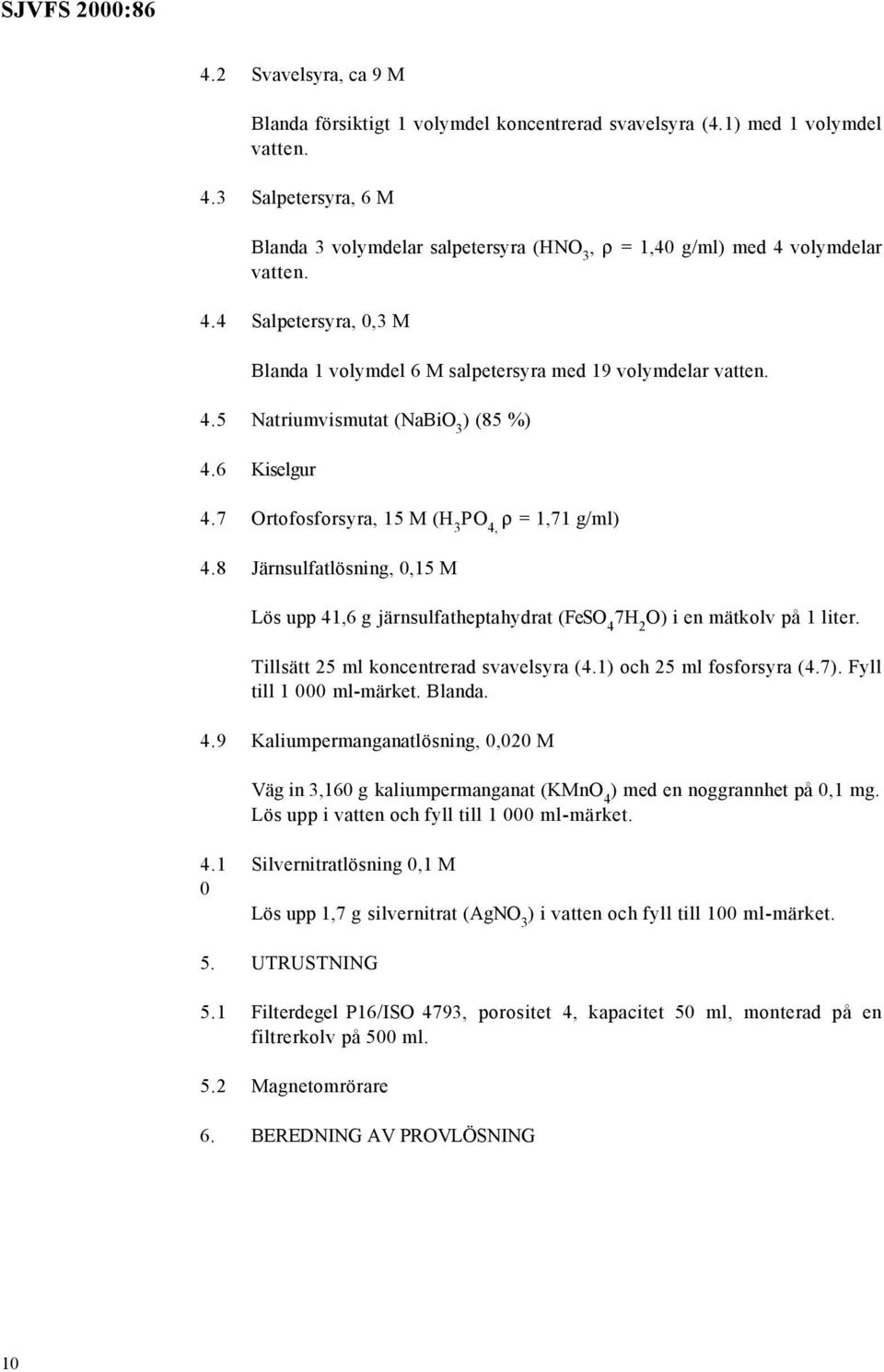 6 Kiselgur 4.7 Ortofosforsyra, 15 M (H 3 PO 4, ρ = 1,71 g/ml) 4.8 Järnsulfatlösning, 0,15 M Lös upp 41,6 g järnsulfatheptahydrat (FeSO 4 7H 2 O) i en mätkolv på 1 liter.