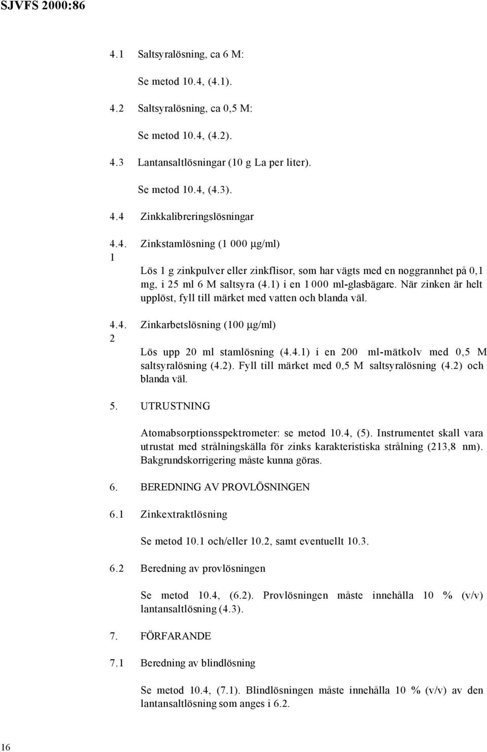 När zinken är helt upplöst, fyll till märket med vatten och blanda väl. Zinkarbetslösning (100 µg/ml) Lös upp 20 ml stamlösning (4.4.1) i en 200 ml-mätkolv med 0,5 M saltsyralösning (4.2).