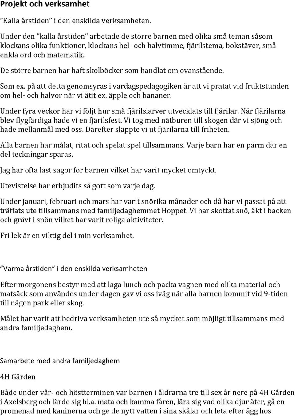 De större barnen har haft skolböcker som handlat om ovanstående. Som ex. på att detta genomsyras i vardagspedagogiken är att vi pratat vid fruktstunden om hel- och halvor när vi ätit ex.