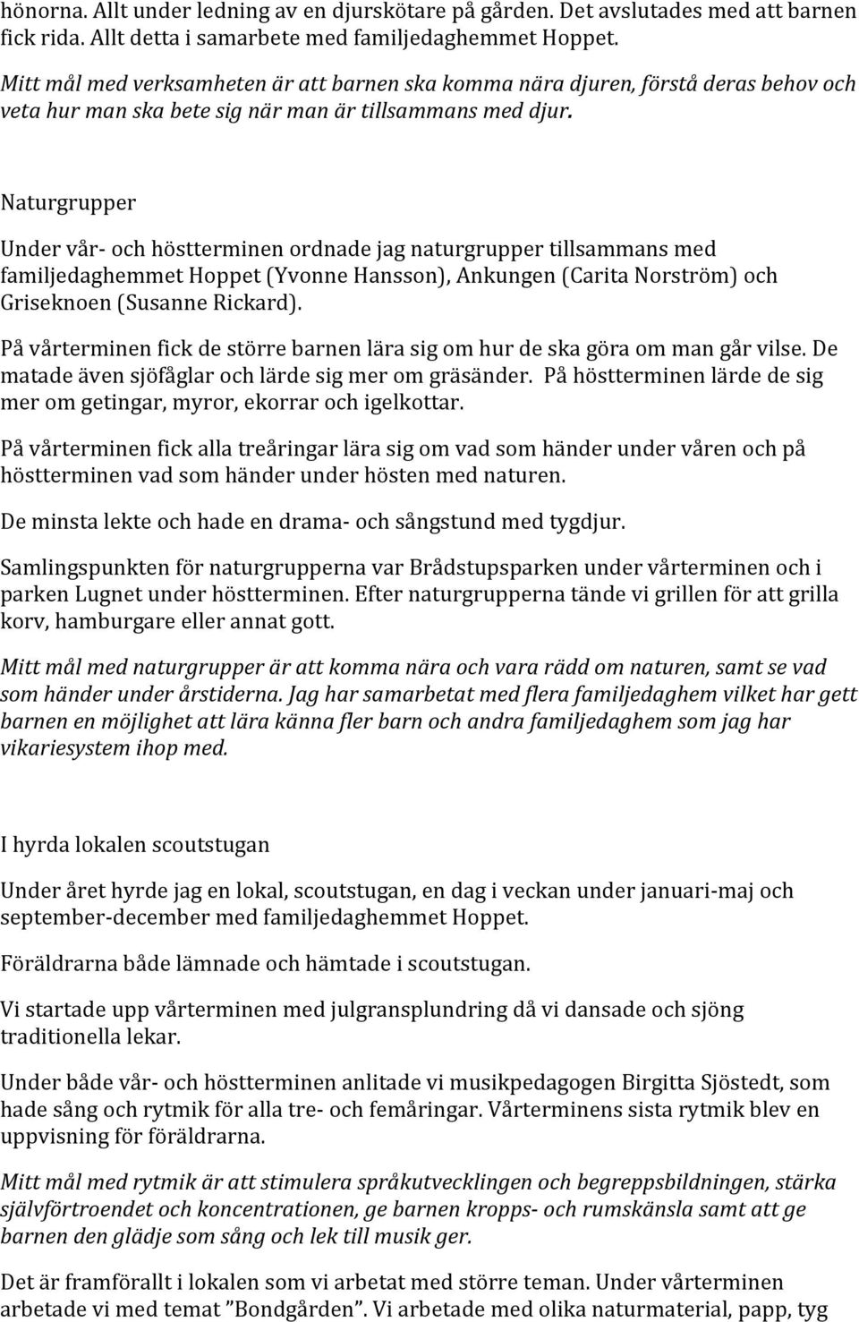 Naturgrupper Under vår- och höstterminen ordnade jag naturgrupper tillsammans med familjedaghemmet Hoppet (Yvonne Hansson), Ankungen (Carita Norström) och Griseknoen (Susanne Rickard).