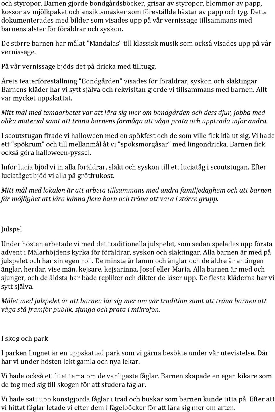 De större barnen har målat Mandalas till klassisk musik som också visades upp på vår vernissage. På vår vernissage bjöds det på dricka med tilltugg.