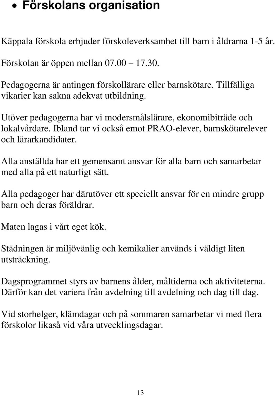 Ibland tar vi också emot PRAO-elever, barnskötarelever och lärarkandidater. Alla anställda har ett gemensamt ansvar för alla barn och samarbetar med alla på ett naturligt sätt.