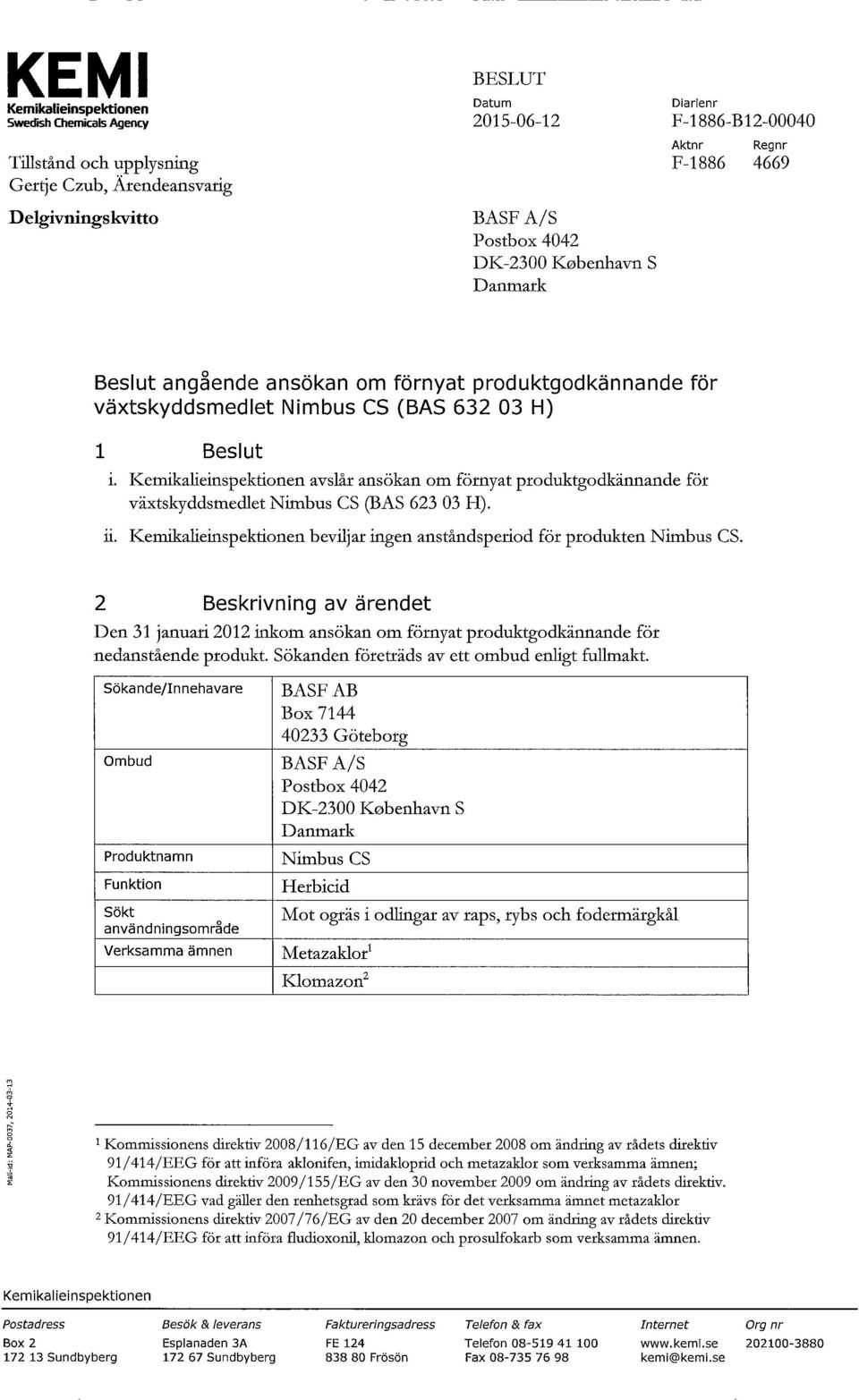 Kemikalieinspektionen avslår ansökan om förnyat produktgodkännande för växtskyddsmedlet Nimbus CS (BAS 623 03 H). ii. Kemikalieinspektionen beviljar ingen anståndsperiod för produkten Nimbus CS.